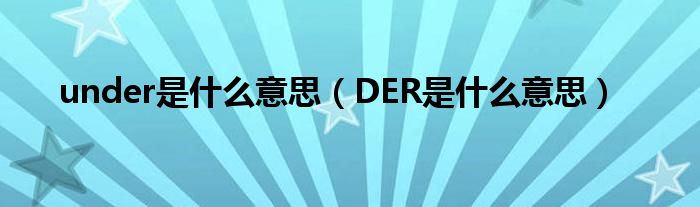 under是什么意思（DER是什么意思）