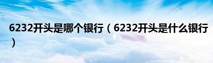 6232开头是哪个银行（6232开头是什么银行）