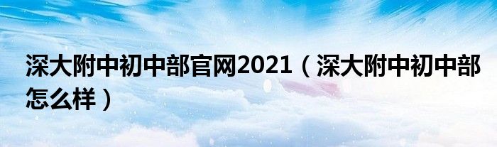 深大附中初中部官网2021（深大附中初中部怎么样）