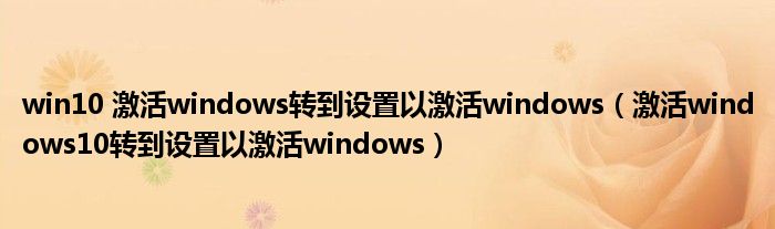 win10 激活windows转到设置以激活windows（激活windows10转到设置以激活windows）