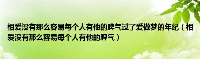 相爱没有那么容易每个人有他的脾气过了爱做梦的年纪（相爱没有那么容易每个人有他的脾气）