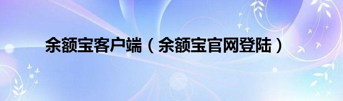 余额宝客户端（余额宝官网登陆）