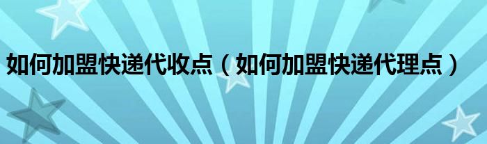 如何加盟快递代收点（如何加盟快递代理点）