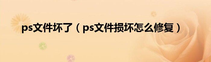 ps文件坏了（ps文件损坏怎么修复）