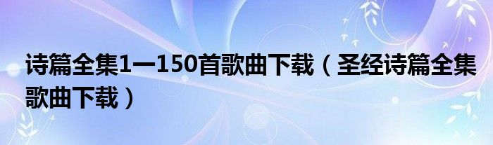 诗篇全集1一150首歌曲下载（圣经诗篇全集歌曲下载）