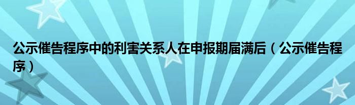 公示催告程序中的利害关系人在申报期届满后（公示催告程序）