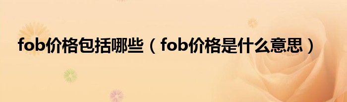 fob价格包括哪些（fob价格是什么意思）