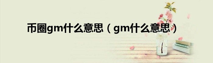 币圈gm什么意思（gm什么意思）