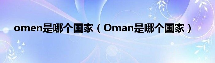 omen是哪个国家（Oman是哪个国家）