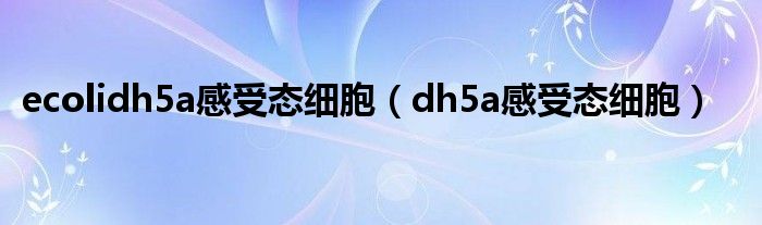 ecolidh5a感受态细胞（dh5a感受态细胞）