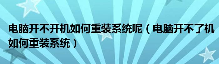 电脑开不开机如何重装系统呢（电脑开不了机如何重装系统）