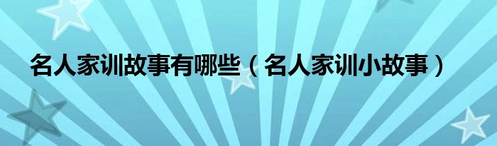 名人家训故事有哪些（名人家训小故事）