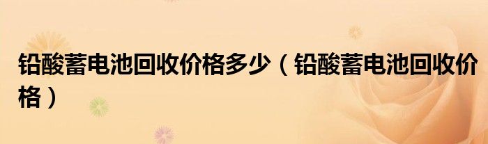 铅酸蓄电池回收价格多少（铅酸蓄电池回收价格）