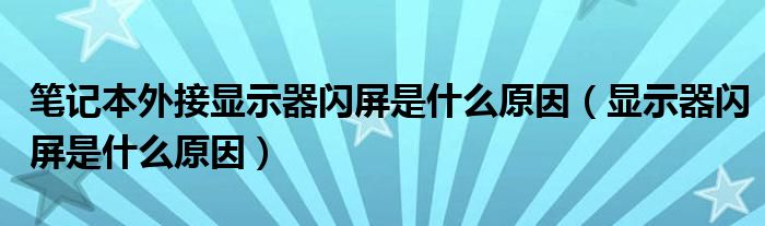 笔记本外接显示器闪屏是什么原因（显示器闪屏是什么原因）