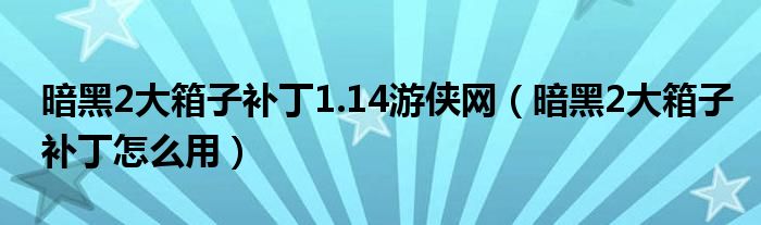 暗黑2大箱子补丁1.14游侠网（暗黑2大箱子补丁怎么用）