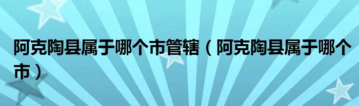 阿克陶县属于哪个市管辖（阿克陶县属于哪个市）