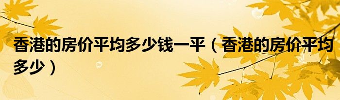 香港的房价平均多少钱一平（香港的房价平均多少）