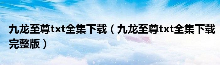 九龙至尊txt全集下载（九龙至尊txt全集下载完整版）