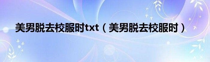 美男脱去校服时txt（美男脱去校服时）