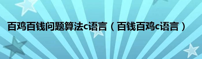 百鸡百钱问题算法c语言（百钱百鸡c语言）