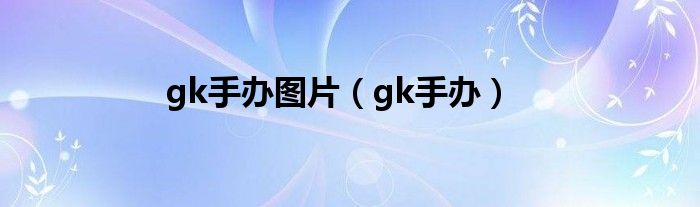 gk手办图片（gk手办）