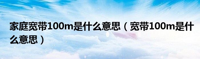 家庭宽带100m是什么意思（宽带100m是什么意思）