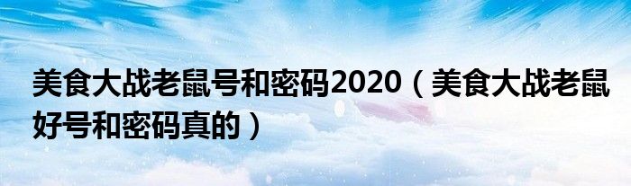 美食大战老鼠号和密码2020（美食大战老鼠好号和密码真的）