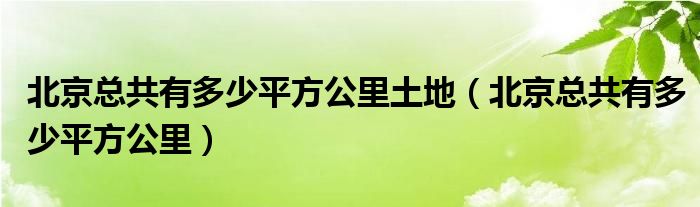 北京总共有多少平方公里土地（北京总共有多少平方公里）