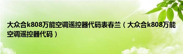 大众合k808万能空调遥控器代码表春兰（大众合k808万能空调遥控器代码）