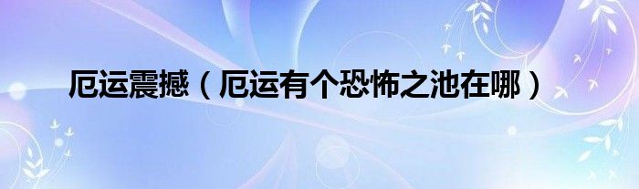 厄运震撼（厄运有个恐怖之池在哪）