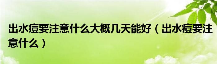 出水痘要注意什么大概几天能好（出水痘要注意什么）