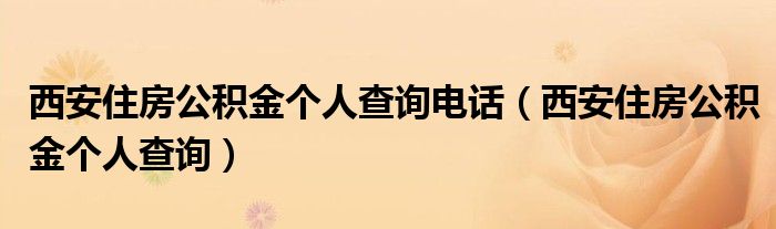 西安住房公积金个人查询电话（西安住房公积金个人查询）