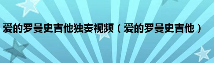 爱的罗曼史吉他独奏视频（爱的罗曼史吉他）