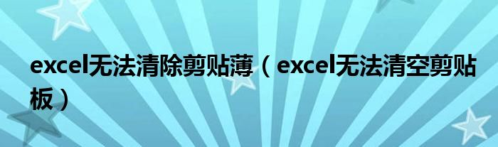 excel无法清除剪贴薄（excel无法清空剪贴板）