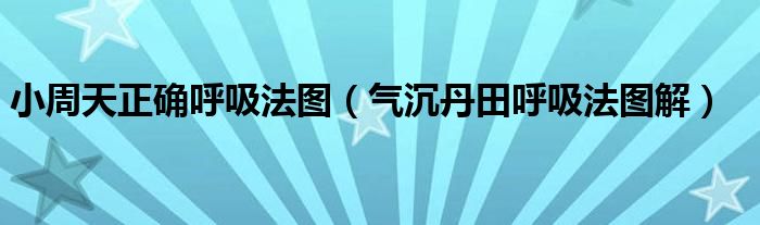 小周天正确呼吸法图（气沉丹田呼吸法图解）