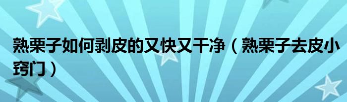 熟栗子如何剥皮的又快又干净（熟栗子去皮小窍门）