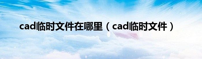 cad临时文件在哪里（cad临时文件）