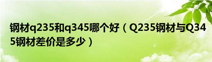 钢材q235和q345哪个好（Q235钢材与Q345钢材差价是多少）