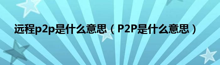 远程p2p是什么意思（P2P是什么意思）