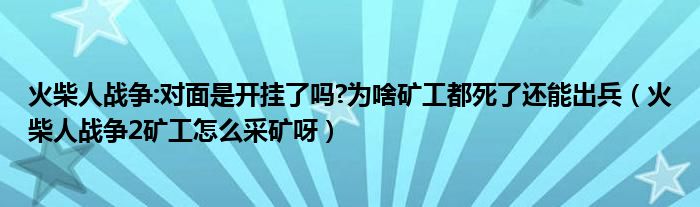 火柴人战争:对面是开挂了吗?为啥矿工都死了还能出兵（火柴人战争2矿工怎么采矿呀）