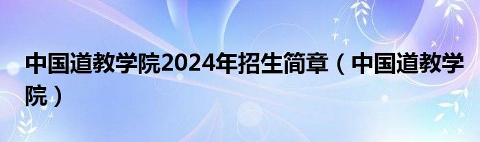 中国道教学院2024年招生简章（中国道教学院）