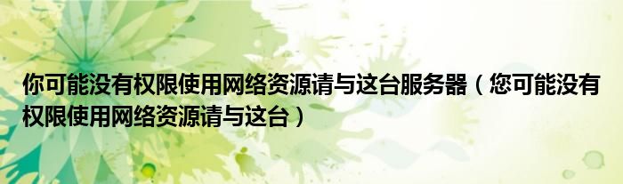 你可能没有权限使用网络资源请与这台服务器（您可能没有权限使用网络资源请与这台）