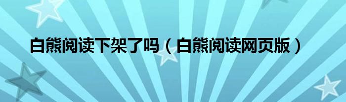 白熊阅读下架了吗（白熊阅读网页版）