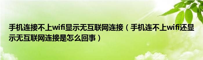 手机连接不上wifi显示无互联网连接（手机连不上wifi还显示无互联网连接是怎么回事）