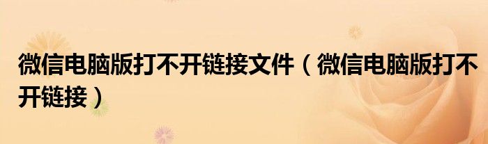 微信电脑版打不开链接文件（微信电脑版打不开链接）