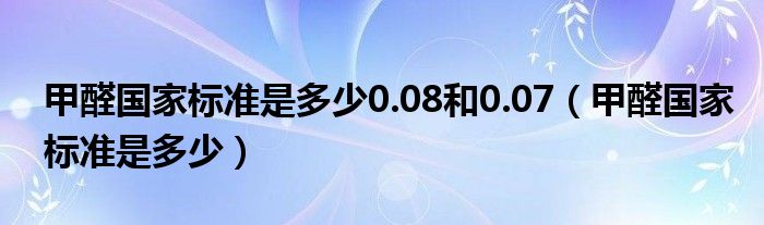 甲醛国家标准是多少0.08和0.07（甲醛国家标准是多少）