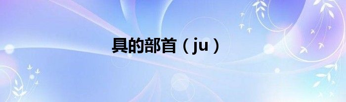 具的部首（ju）