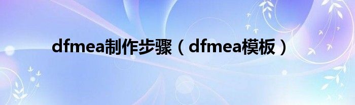 dfmea制作步骤（dfmea模板）