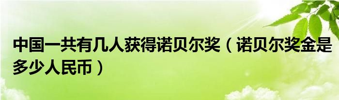 中国一共有几人获得诺贝尔奖（诺贝尔奖金是多少人民币）