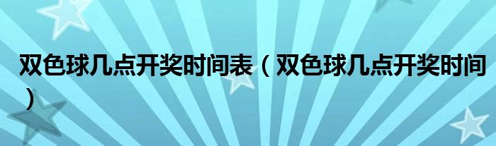 双色球几点开奖时间表（双色球几点开奖时间）